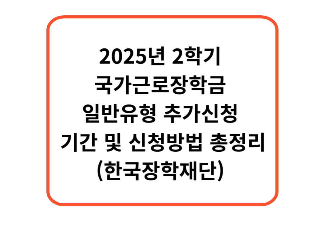 2025년 2학기 국가근로장학금 일반유형 추가신청 기간 및 신청방법 총정리(한국장학재단)