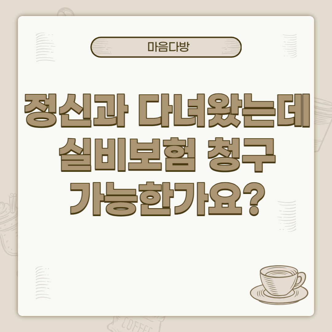 정신과 다녀왔는데 실비보험 청구 가능한가요?