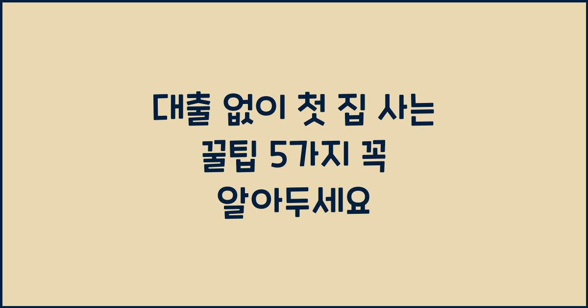 대출 없이 첫 집 사는 꿀팁 5가지