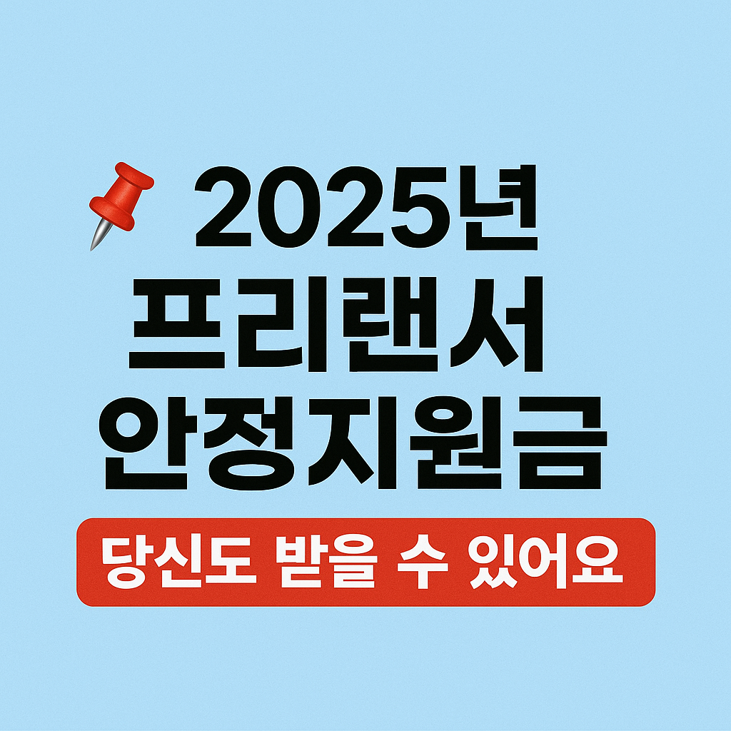 📌 2025년 프리랜서 안정지원금, 당신도 받을 수 있어요