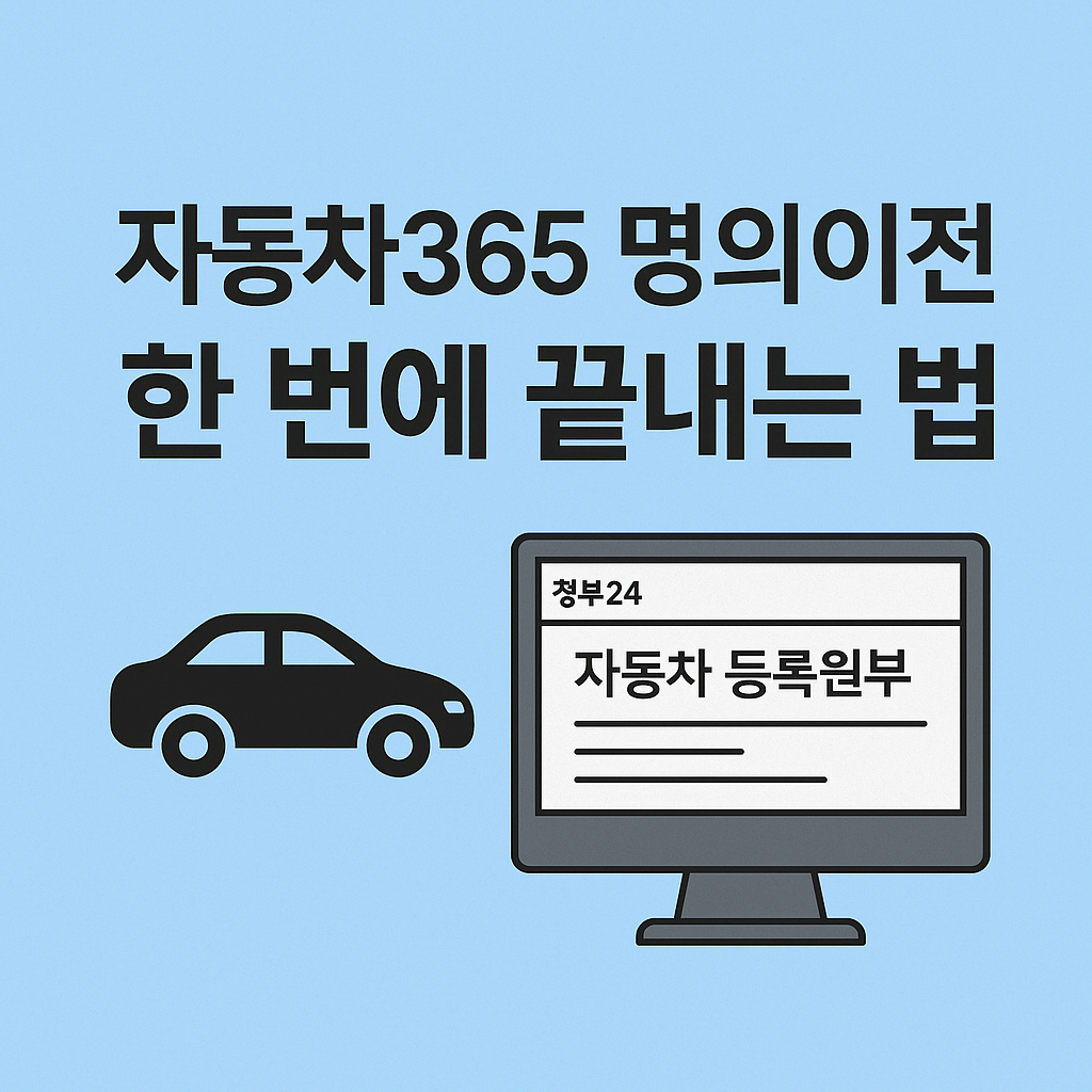 자동차365 명의이전, 서류부터 이전비용까지 한 번에 끝내는 방법!