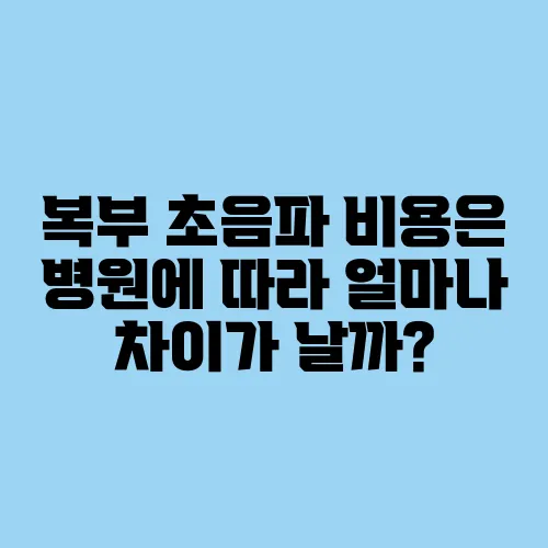 복부 초음파 비용은 병원에 따라 얼마나 차이가 날까?