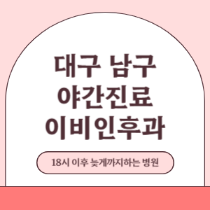 대구 남구 야간진료 늦게까지 진료 하는 이비인후과 병원 (18시 이후 지금 진료 중인 병원)
