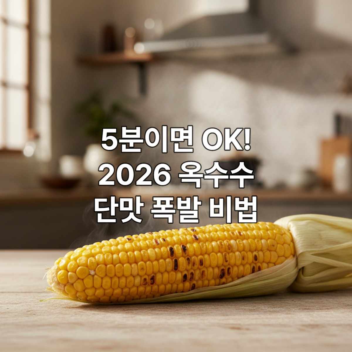 2026년 여름, 끓는 물에 5분 삶아 윤기가 흐르고 탱글탱글한 알갱이가 살아있는 맛있는 한국 옥수수