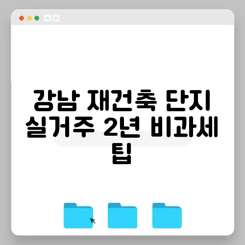 강남 재건축 단지 실거주 2년 비과세 팁