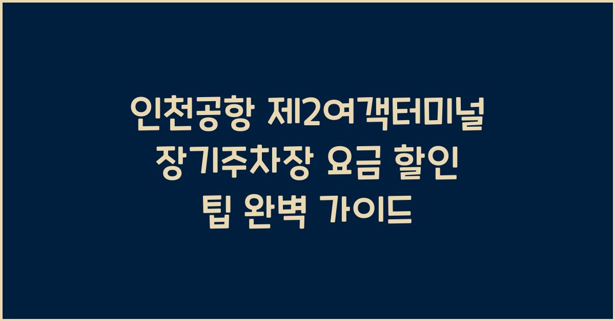 인천공항 제2여객터미널 장기주차장 요금 할인 팁
