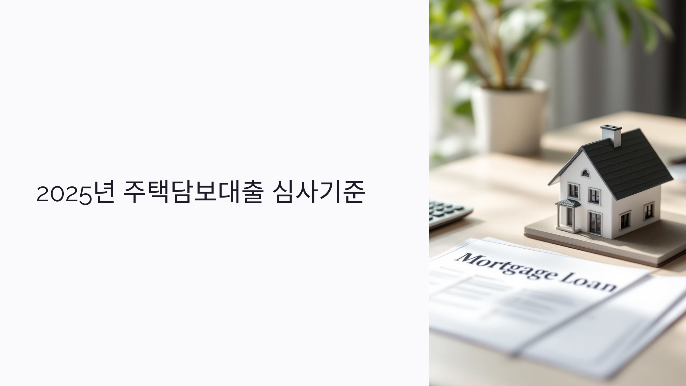 2025년 주택담보대출 심사기준 : 소득·신용·담보 한눈에 정리