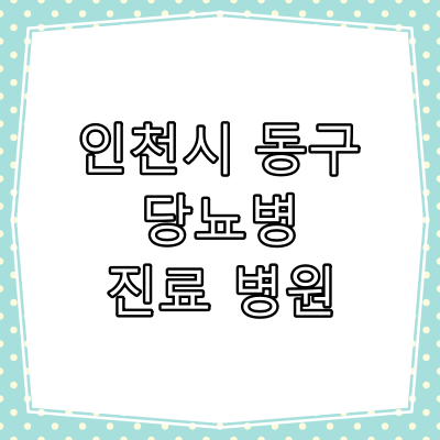 인천시 동구 당뇨병 진료 잘 하는 동네 병원