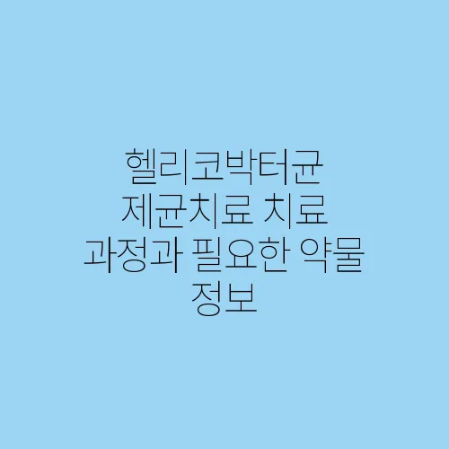 헬리코박터균 제균치료 치료 과정과 필요한 약물 정보
