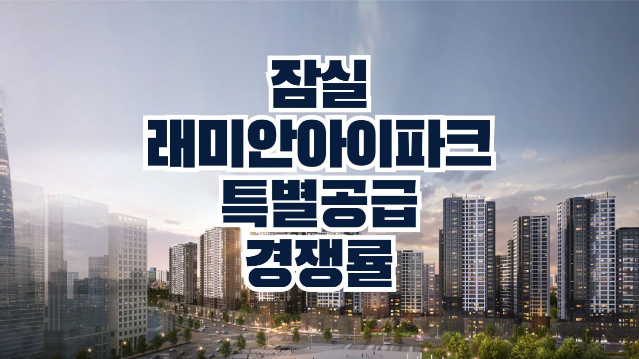 잠실 래미안 아이파크 잠래아 특별공급 특공 접수마감 경쟁률 (2024.10.21)