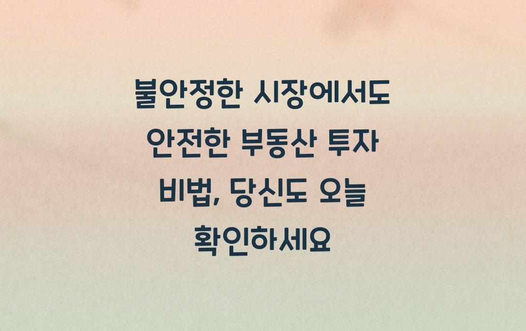  불안정한 시장에서도 안전한 부동산 투자 비법, 지금 확인하세요