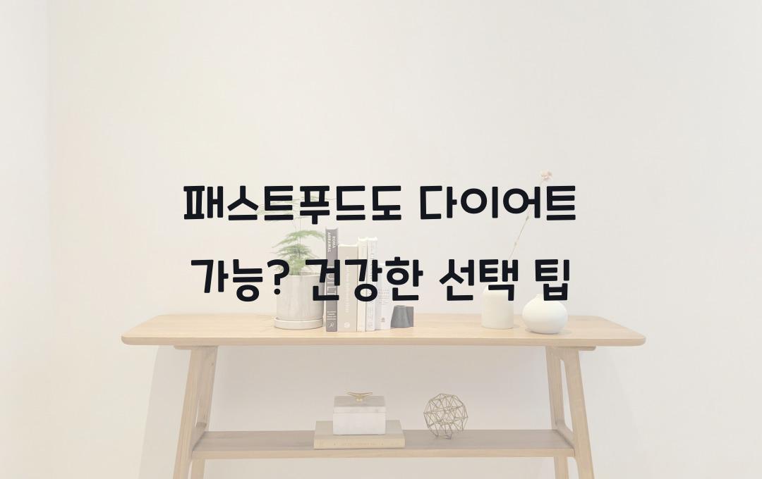 패스트푸드도 다이어트 가능? 건강한 패스트푸드 선택법