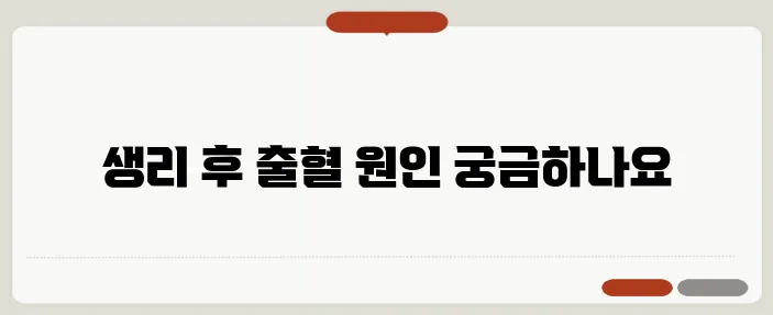 생리끝나고 피 나는 이유와 건강 체크 포인트