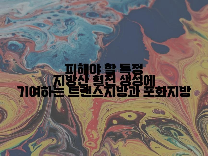 피해야 할 특정 지방산 혈전 생성에 기여하는 트랜스지방과 포화지방