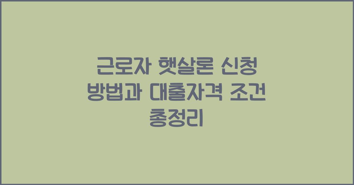 근로자 햇살론 신청 방법과 대출자격 조건등 총정리