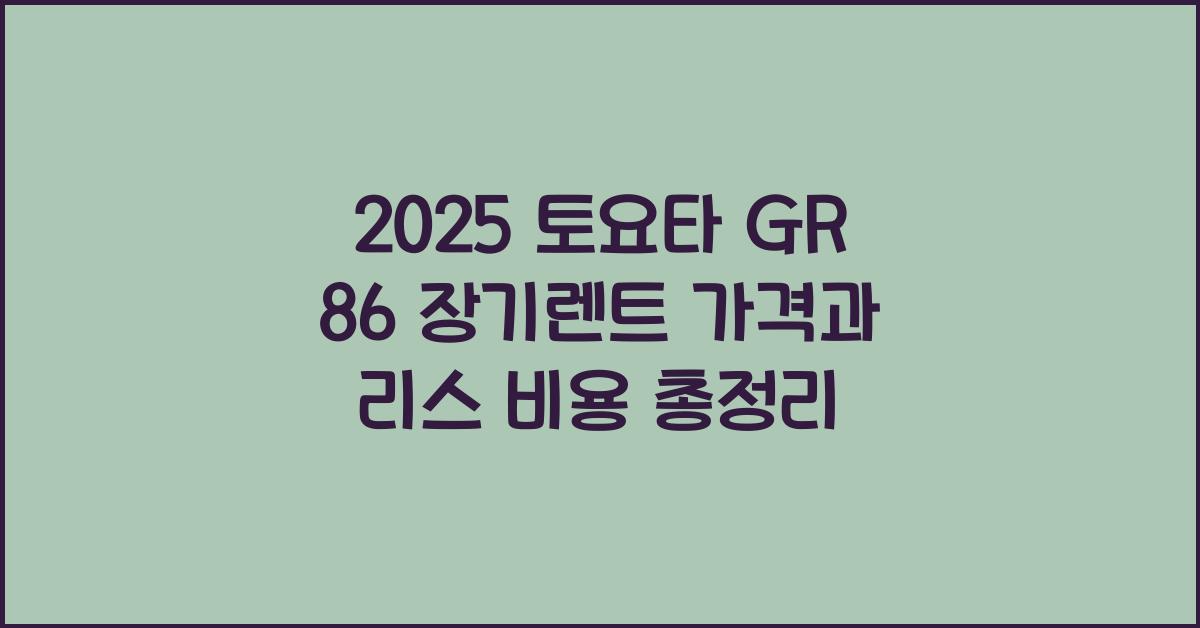 2025 토요타 GR 86 장기렌트 가격, 리스 비용 총정리