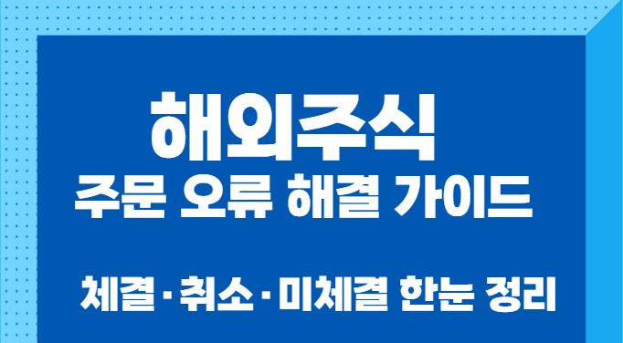 해외주식 주문 오류 해결 가이드｜체결&middot;취소&middot;미체결 한눈 정리