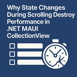 Why State Changes During Scrolling Destroy Performance in .NET MAUI CollectionView