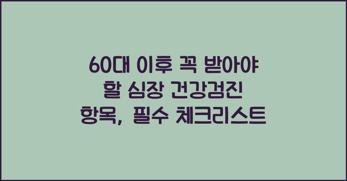 60대 이후 꼭 받아야 할 심장 건강검진 항목