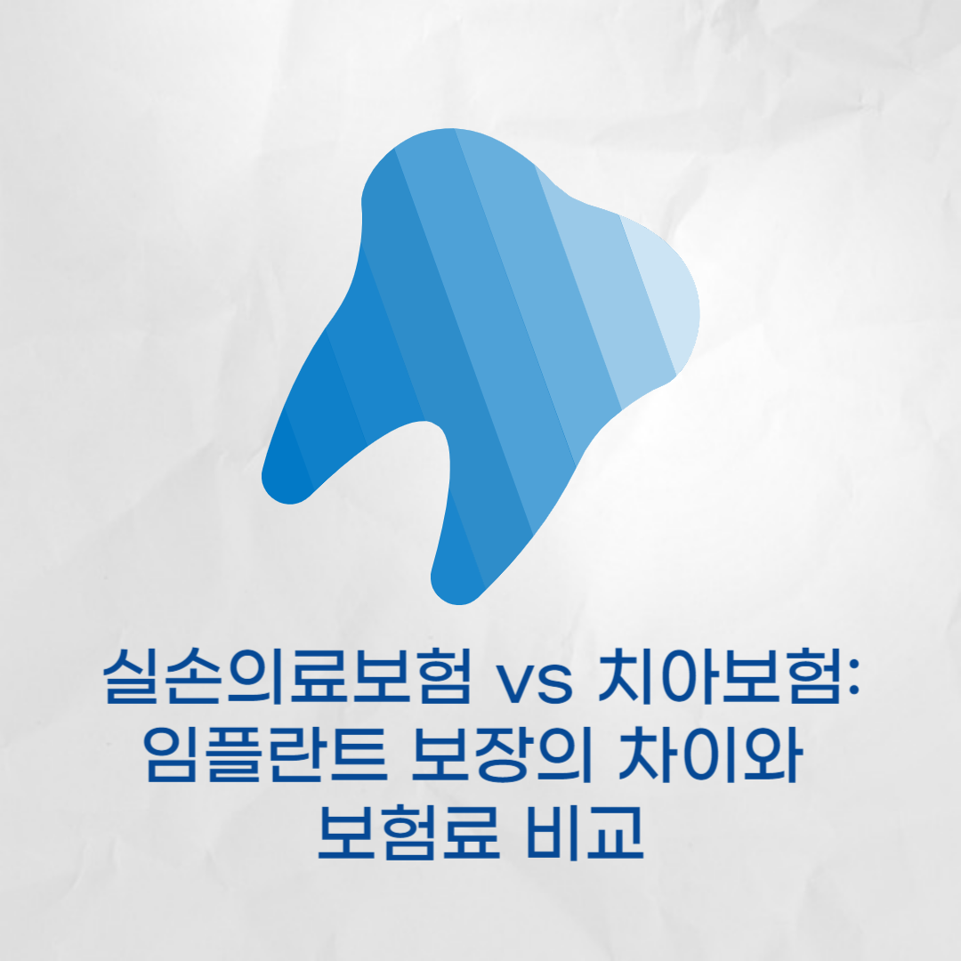 실손의료보험 vs 치아보험 - 임플란트 보장의 차이와 보험료 비교