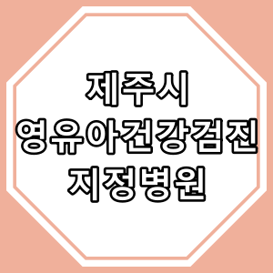 제주시 [영유아 건강검진] 지정 병원