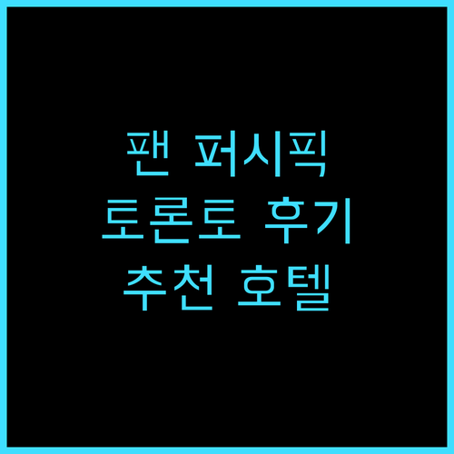 팬 퍼시픽 토론토 추천 후기! 럭셔리..