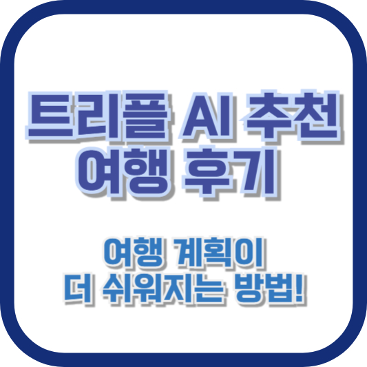 트리플 AI 추천 여행 후기 - 여행 계획이 더 쉬워지는 방법!