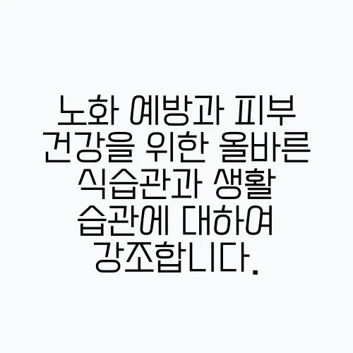 노화 예방과 피부 건강을 위한 올바른 식습관과 생활 습관에 대하여 강조합니다.