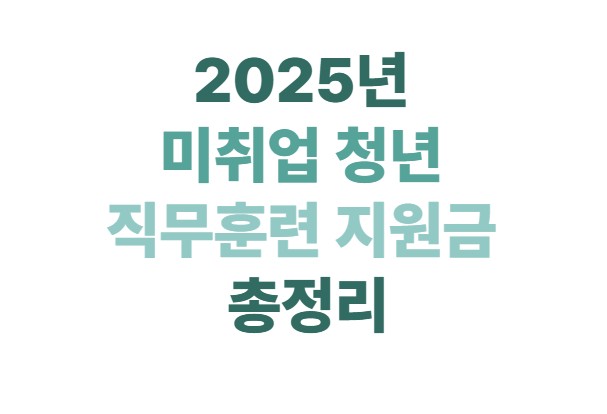 2025년 미취업 청년 직무훈련 지원금 총정리