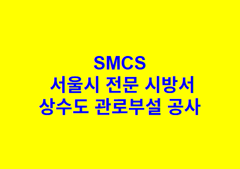 상수도 관로부설 공사 SMCS 서울시 전문 시방