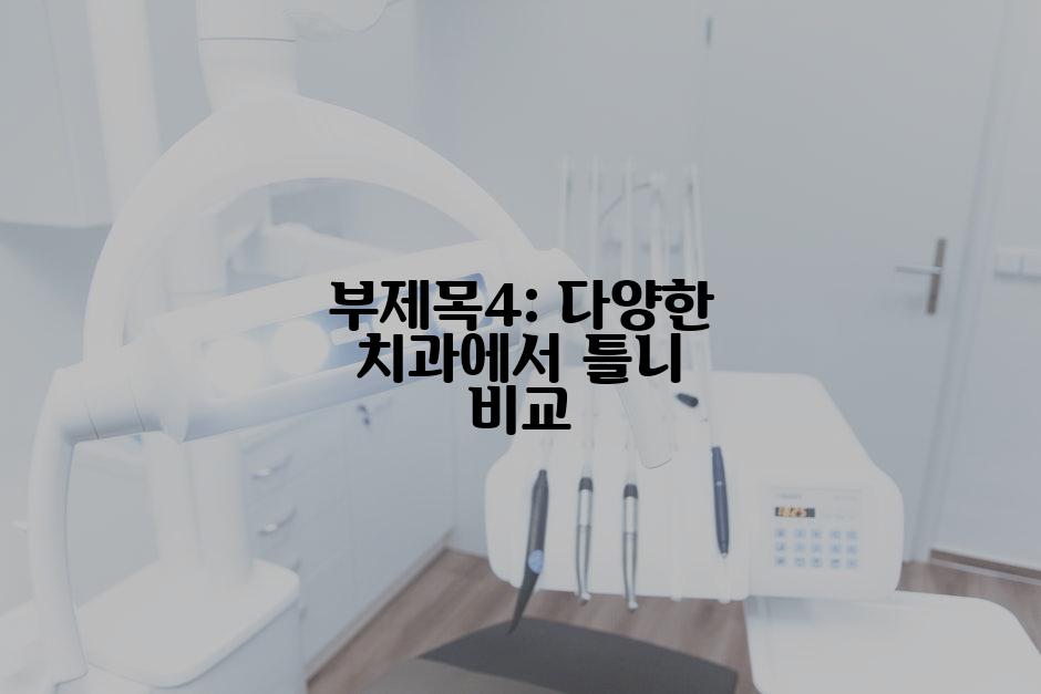 부제목4: 다양한 치과에서 틀니 비교