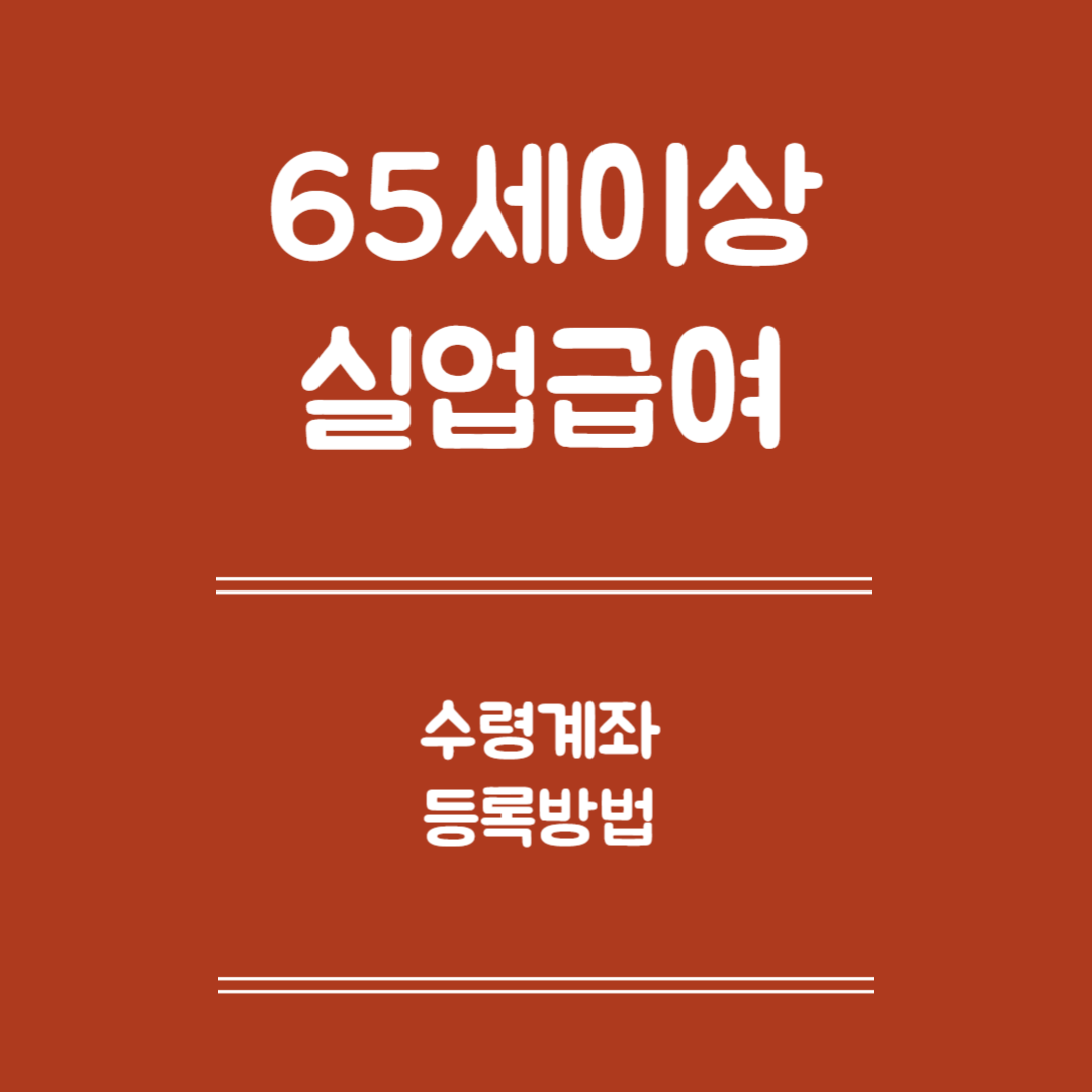 65세 이상 실업급여 수령 계좌 등록방법 - 계좌등록 대상, 등록 방법, 주의사항, 변경 및 관리