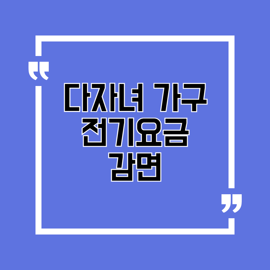 전기요금 감면, 다자녀 가구 3가지만 확인하세요