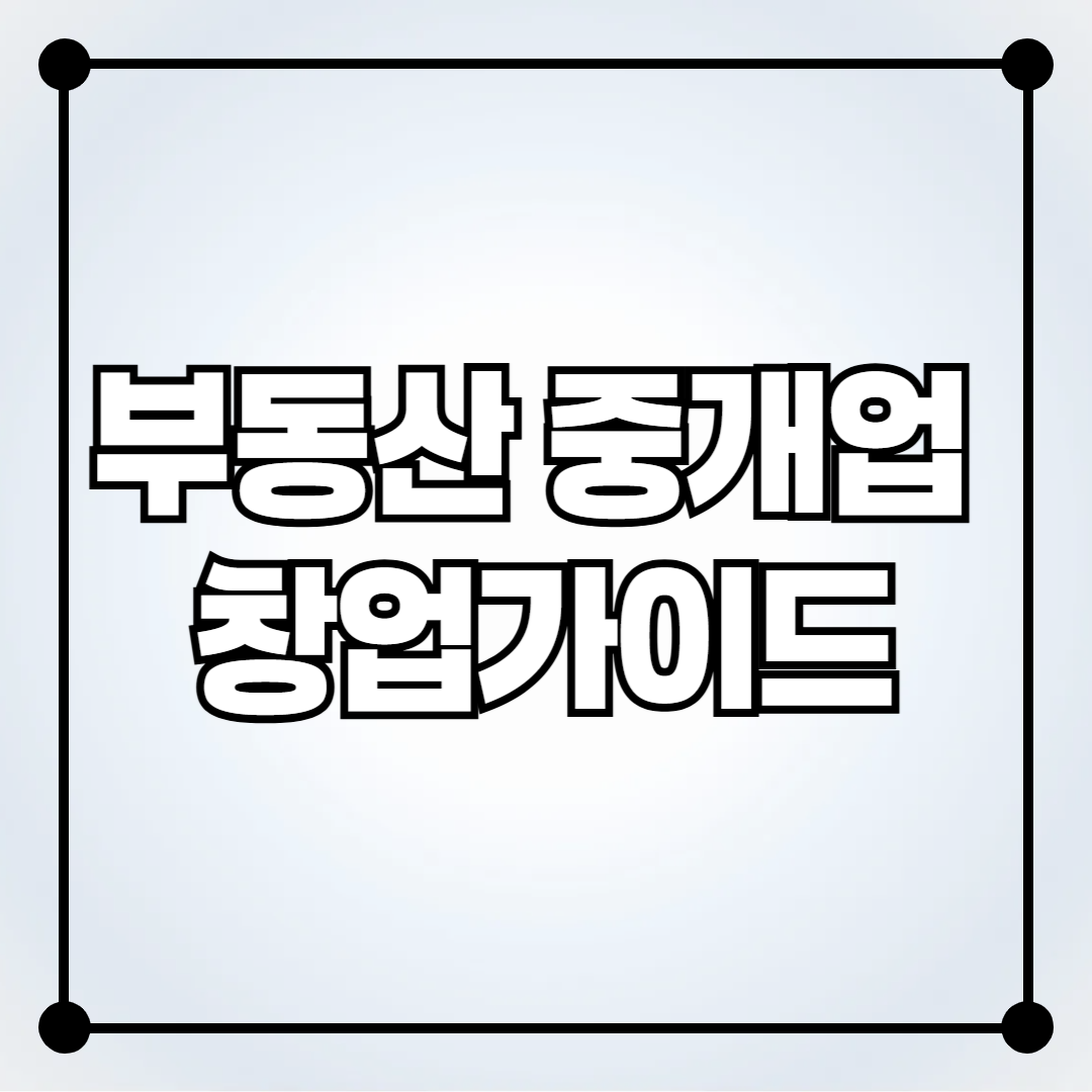 부동산 중개업 창업 가이드