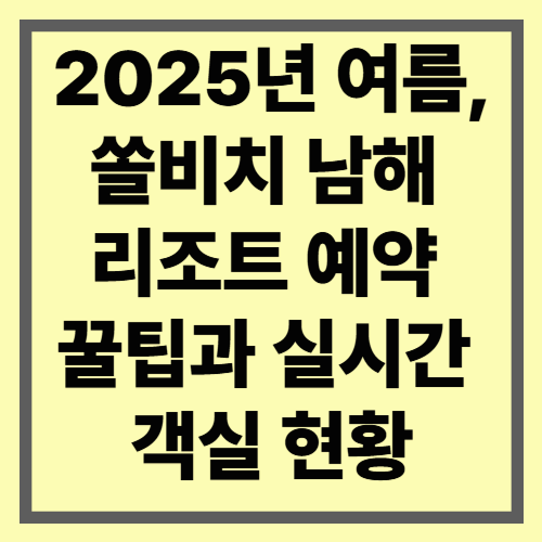 2025년 여름, 쏠비치 남해 리조트 예약 꿀팁과 실시간 객실 현황