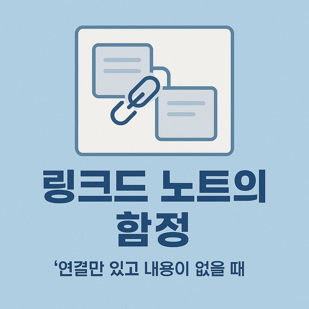 링크드 노트의 함정: 연결만 있고 내용이 없을 때