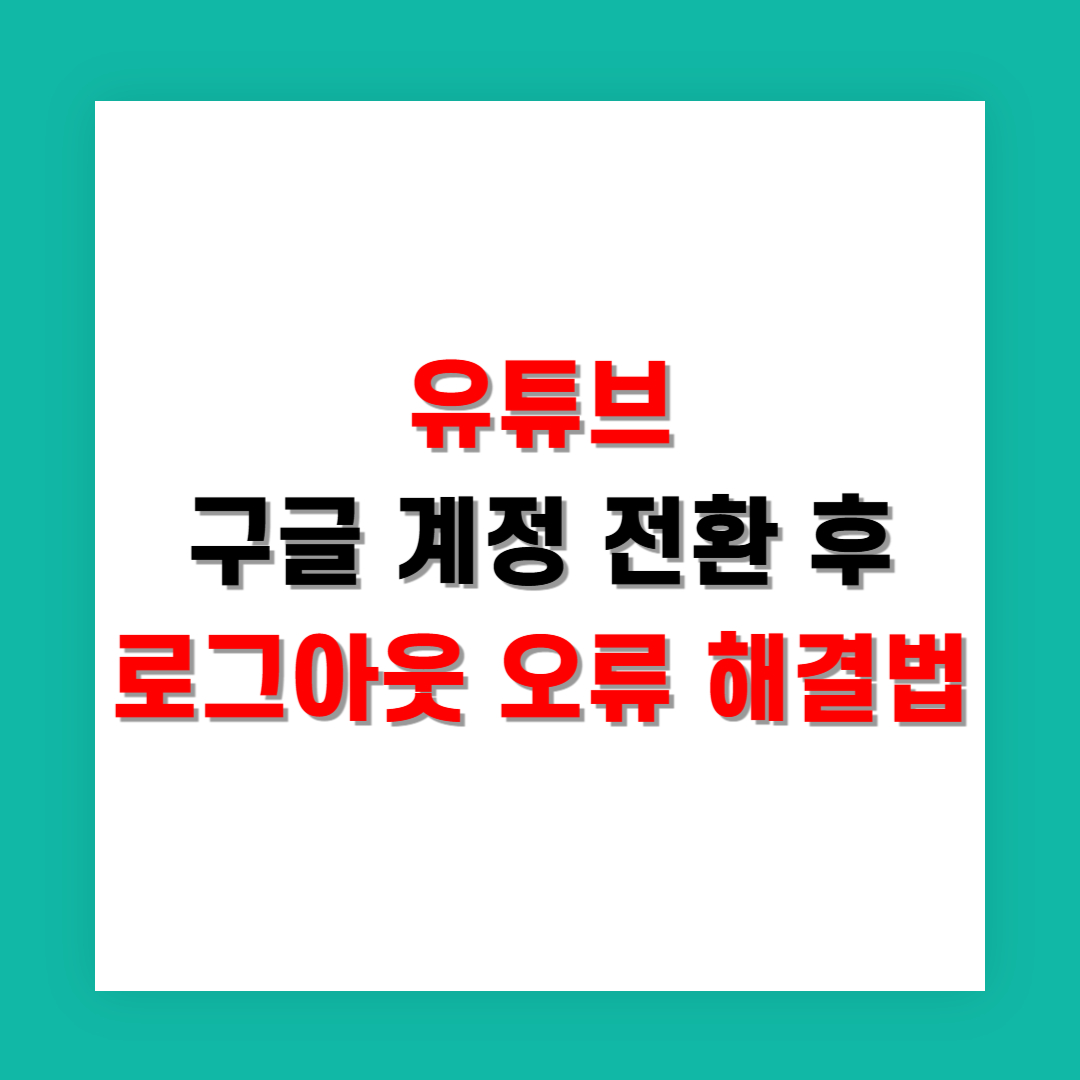 유튜브 구글 계정 전환 후 로그아웃 오류 해결법