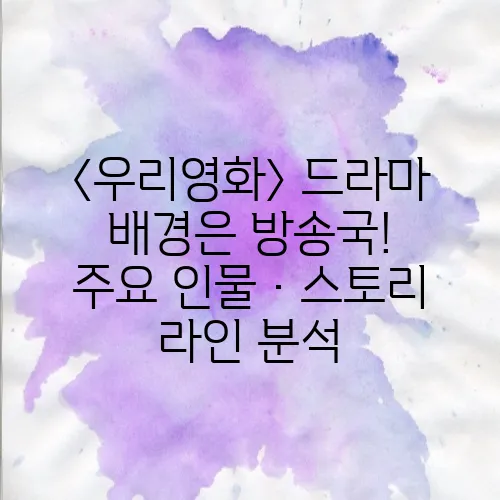 〈우리영화〉 드라마 배경은 방송국! 주요 인물·스토리 라인 분석