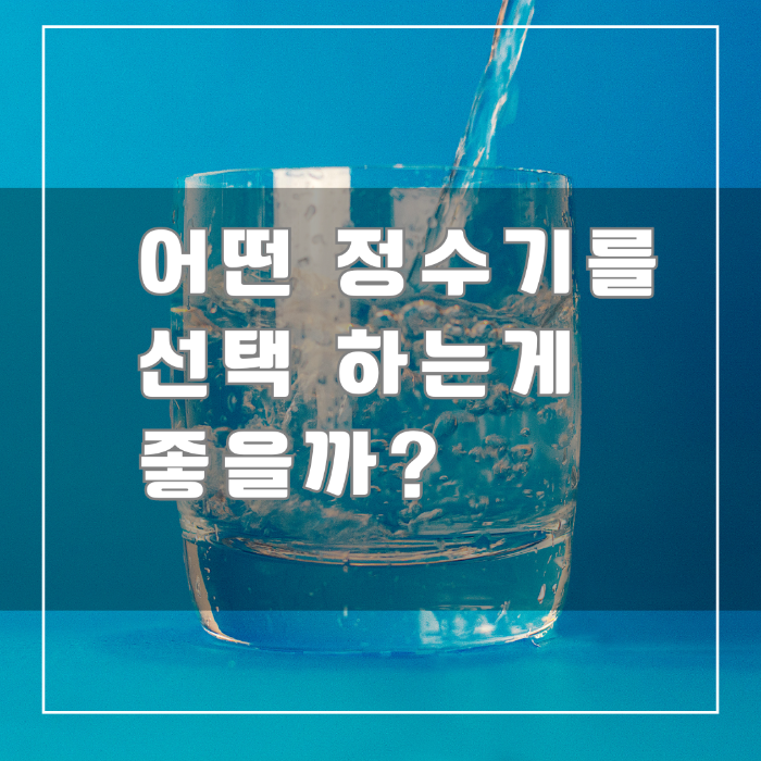어떤 정수기를 선택하는 게 좋을까?
