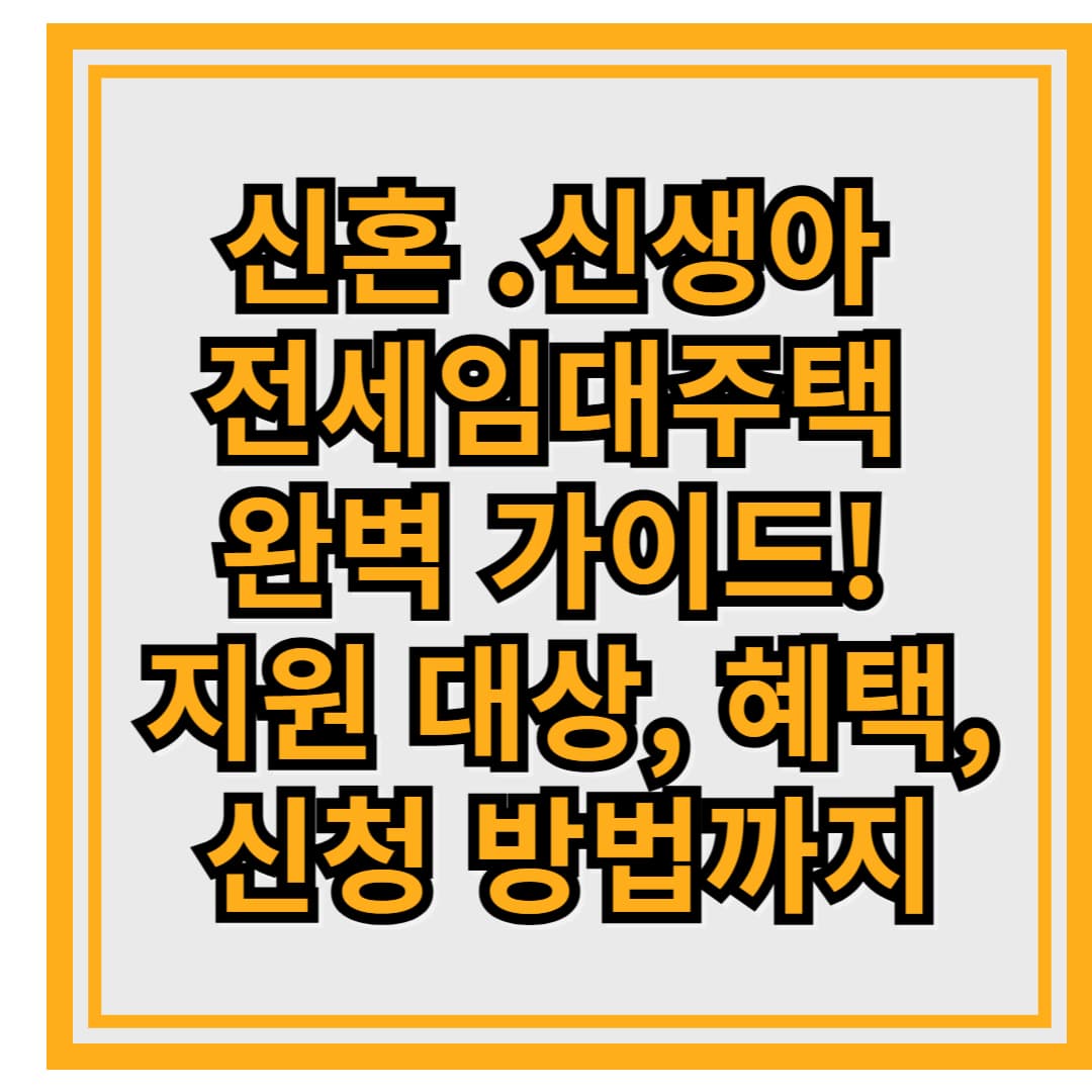 신혼 신생아 전세임대주택 완벽 가이드! 지원 대상, 혜택, 신청 방법까지