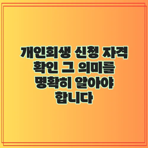 개인회생 신청 자격 확인 그 의미를 명확히 알아야 합니다