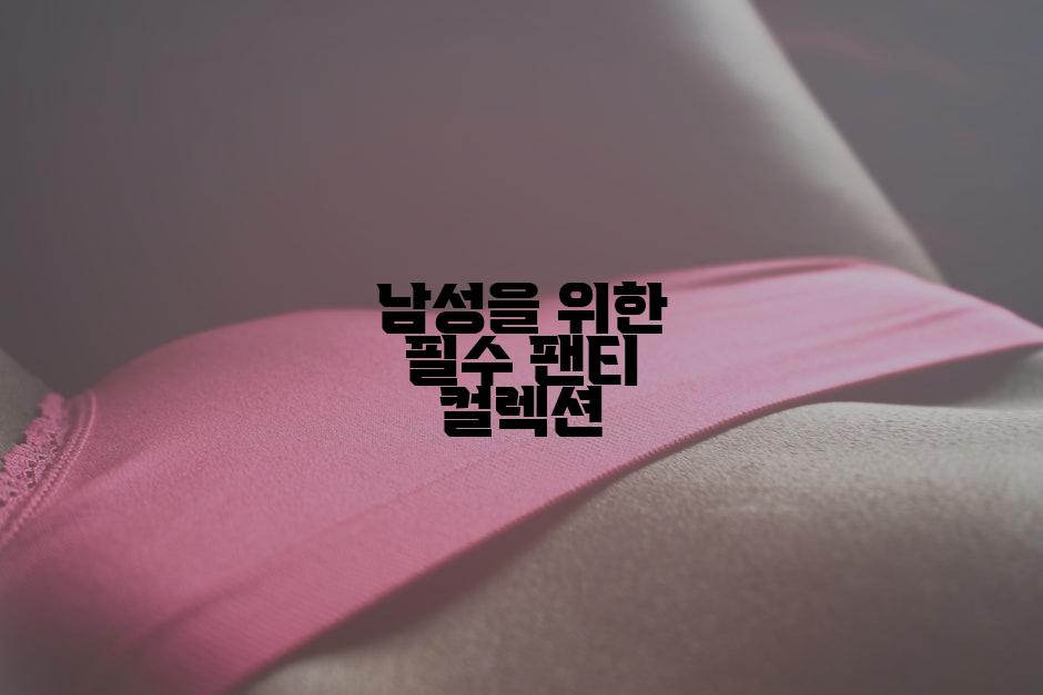 남성을 위한 필수 팬티 컬렉션