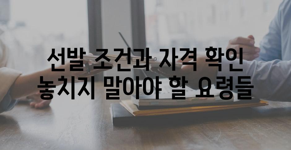 선발 조건과 자격 확인 놓치지 말아야 할 요령들