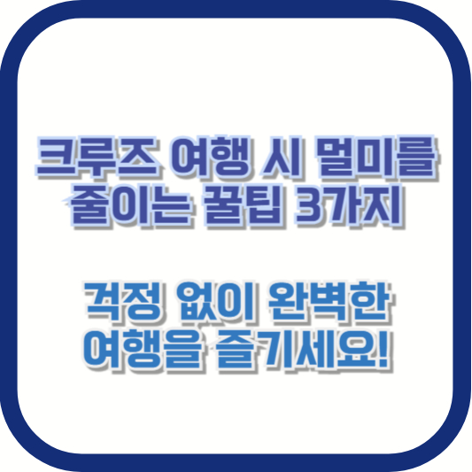 크루즈 여행 시 멀미를 줄이는 꿀팁 3가지: 걱정 없이 완벽한 여행을 즐기세요!