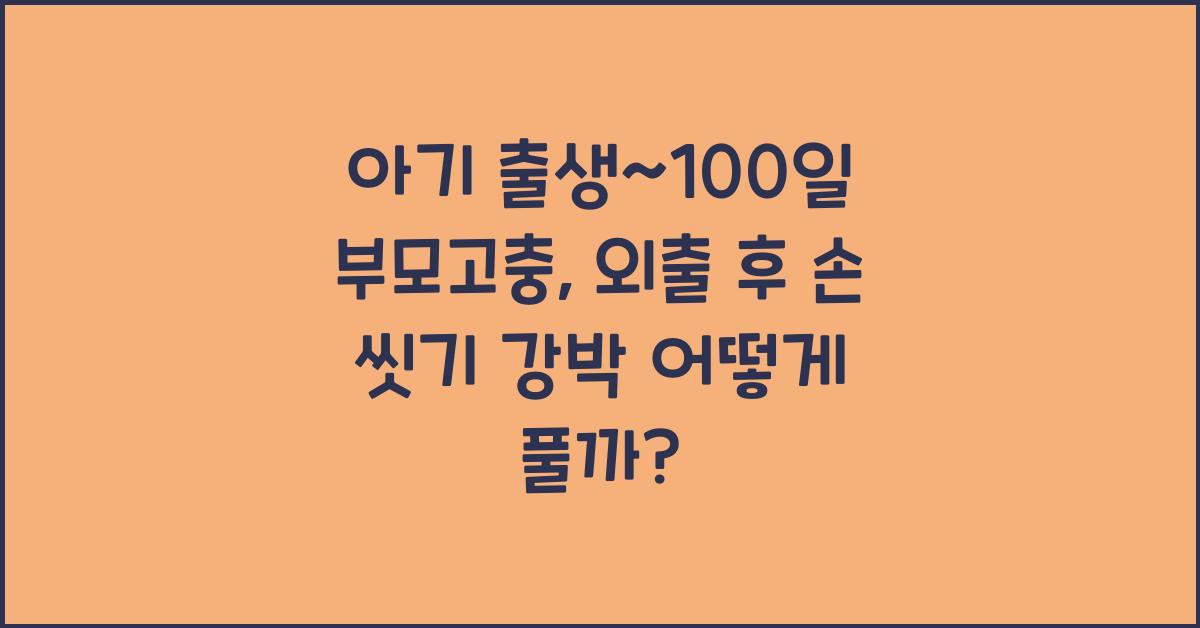 (아기 출생~100일 부모고충) 외출 후 손 씻기 강박
