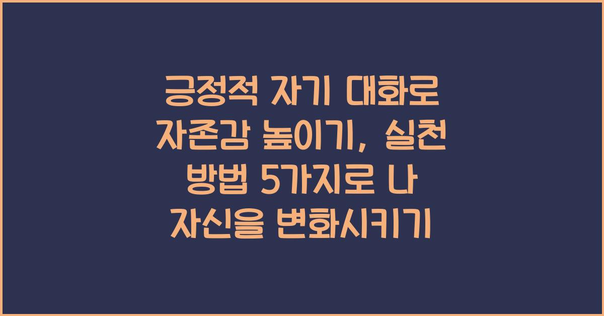 긍정적 자기 대화로 자존감 높이기: 실천 방법 5가지