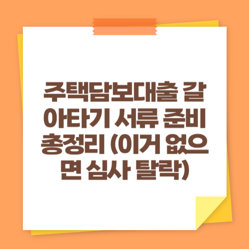 주택담보대출 갈아타기 서류 준비 총정리 (이거 없으면 심사 탈락)