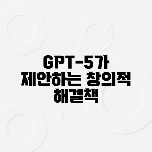 GPT-5가 제안하는 창의적 해결책, 현실성은?