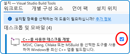 설치 -- Visual Studio Build Tools
워크로드, 개별 구성 요소, 언어 팩, 설치 위치
! 설치할 항목을 선택하는 데 도움이 필요하십니까? 추가 정보
데스크톱 및 모바일(4)
C++를 사용한 데스크톱 개발 [V]
MSVC, Clang, CMake 또는 MSBuild 등 선택한 도구를 사용하여 Windows용 최신 C++ 앱을 빌드합니다.