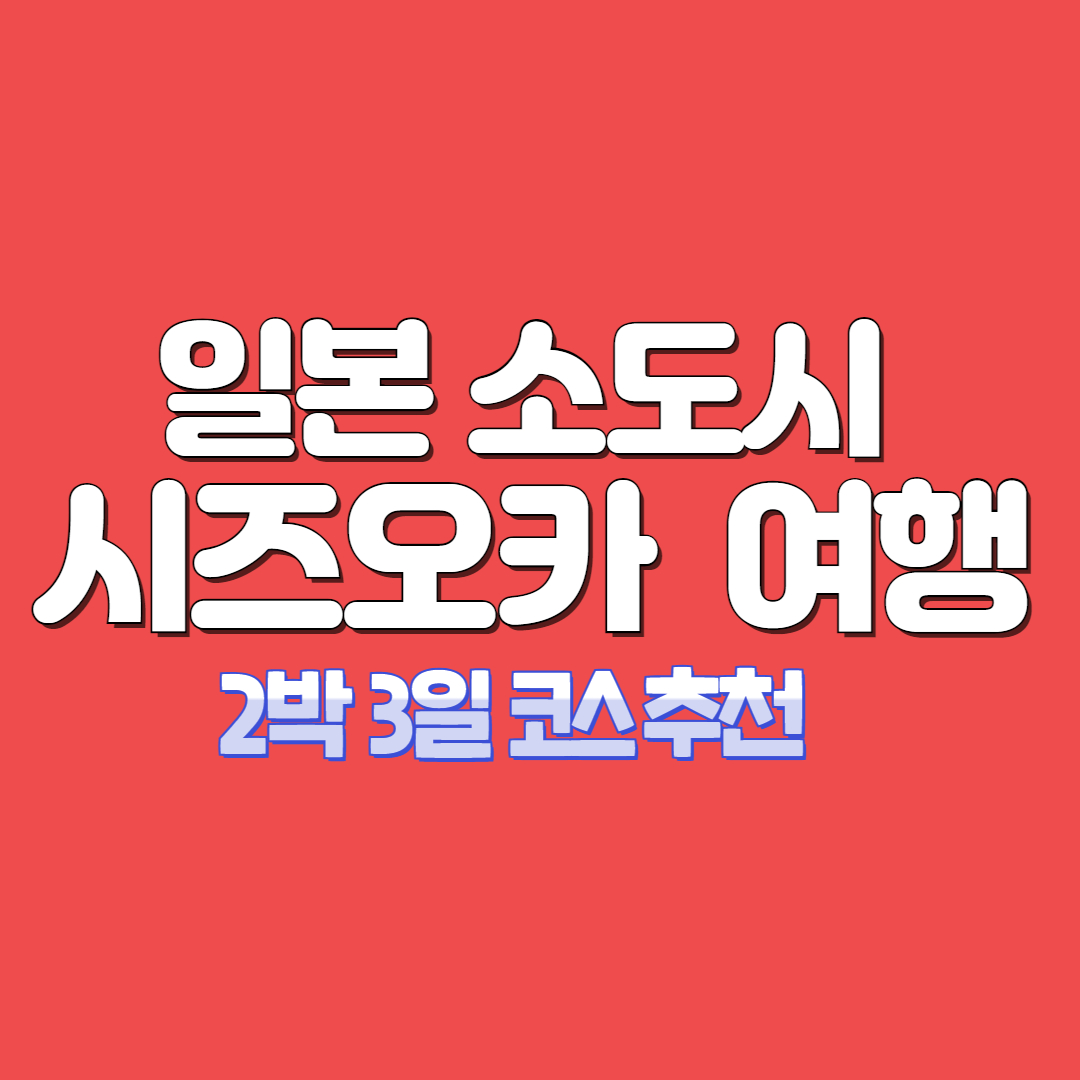 아이랑 일본 소도시 시즈오카 여행 2박 3일코스